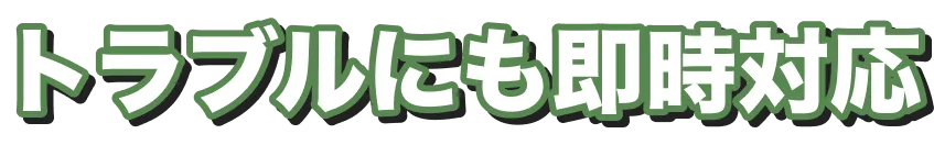 トラブルにも即時対応